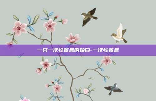 一只一次性餐盒的独白-一次性餐盒