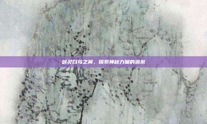 剑灵白鸟之翼,探索神秘力量的源泉