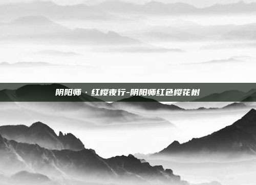 阴阳师·红樱夜行-阴阳师红色樱花树
