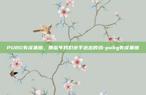 PUBG失误集锦,那些年我们亲手送出的鸡-pubg失误集锦