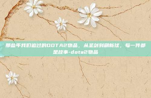 那些年我们追过的DOTA2物品,从圣剑到刷新球,每一件都是故事-dota2物品
