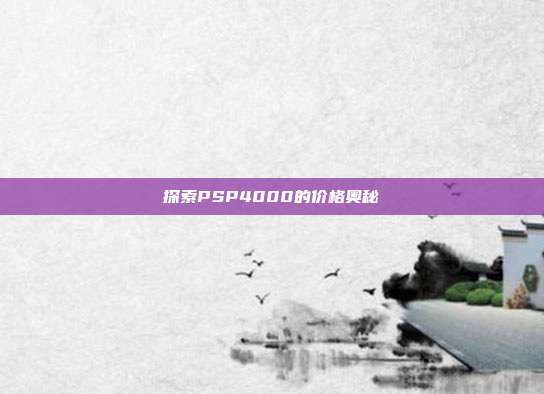 探索PSP4000的价格奥秘