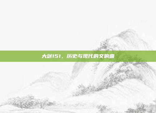 大剑151，历史与现代的交响曲