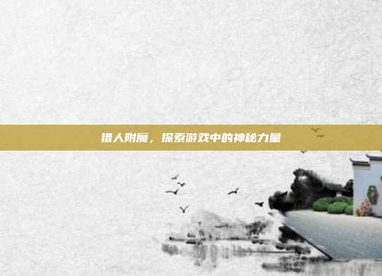 猎人附魔,探索游戏中的神秘力量