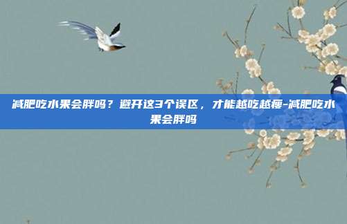 减肥吃水果会胖吗?避开这3个误区,才能越吃越瘦-减肥吃水果会胖吗