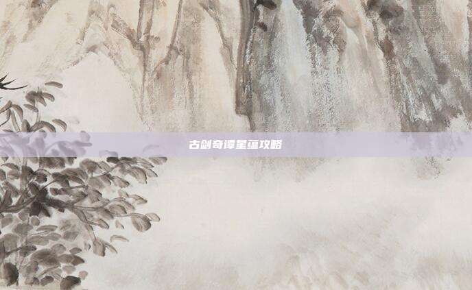 古剑奇谭星蕴攻略