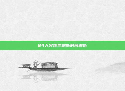 24人火炮兰刷新时间解析