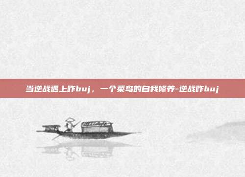 当逆战遇上咋buj,一个菜鸟的自我修养-逆战咋buj