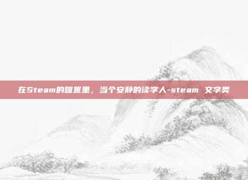 在Steam的喧嚣里，当个安静的读字人-steam 文字类