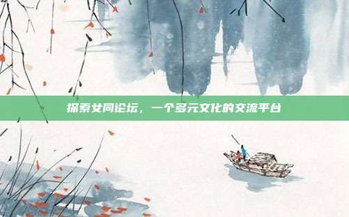 探索女同论坛,一个多元文化的交流平台