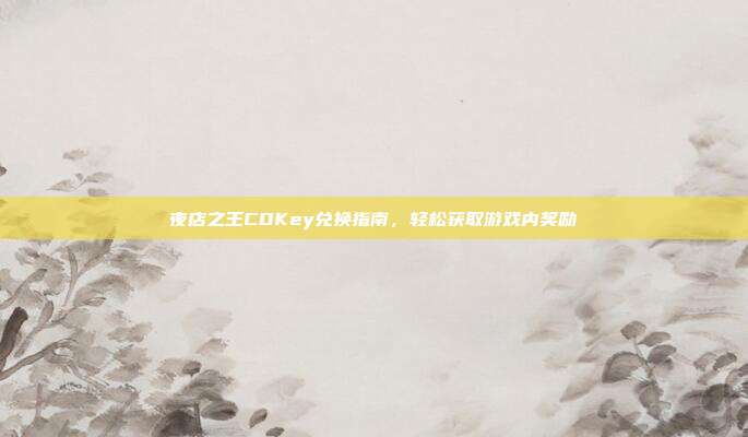 夜店之王CDKey兑换指南,轻松获取游戏内奖励