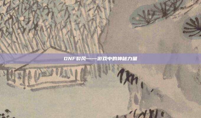 DNF裂风——游戏中的神秘力量