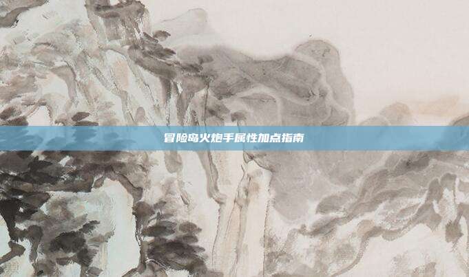 冒险岛火炮手属性加点指南