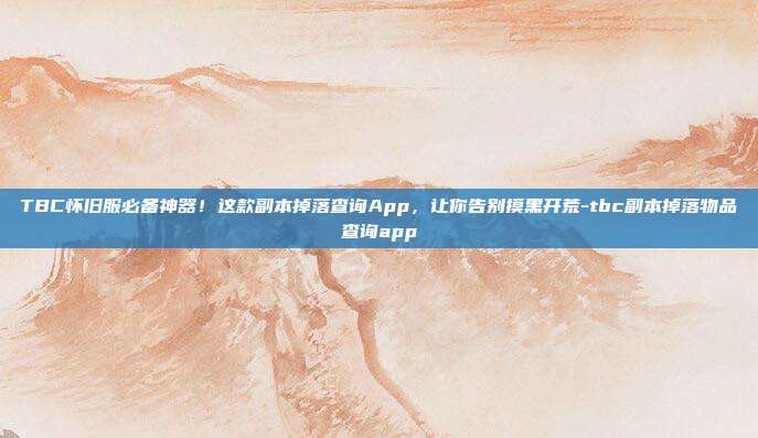 TBC怀旧服必备神器!这款副本掉落查询App,让你告别摸黑开荒-tbc副本掉落物品查询app