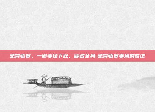 感冒驱寒,一碗姜汤下肚,暖透全身-感冒驱寒姜汤的做法