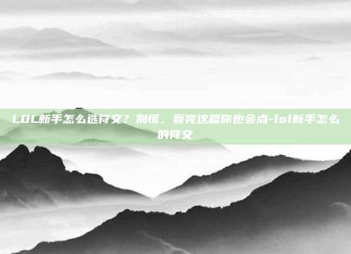 LOL新手怎么选符文?别慌,看完这篇你也会点-lol新手怎么的符文