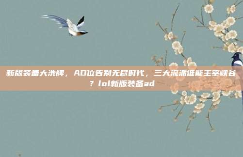 新版装备大洗牌,AD位告别无尽时代,三大流派谁能主宰峡谷?lol新版装备ad