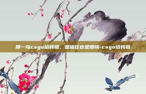 那一句csgo给我狙,是信任也是甩锅-csgo给我狙
