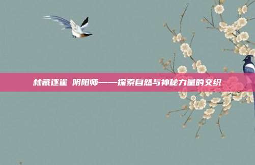 林藏逐雀鹯阴阳师——探索自然与神秘力量的交织