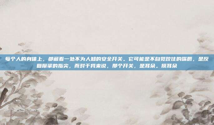 每个人的身体上,都藏着一处不为人知的安全开关。它可能是不自觉咬住的嘴唇,是反复摩挲的指尖,而对于我来说,那个开关,是耳朵。摸耳朵