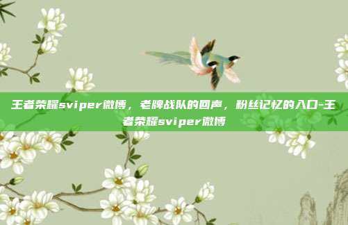 王者荣耀sviper微博,老牌战队的回声,粉丝记忆的入口-王者荣耀sviper微博
