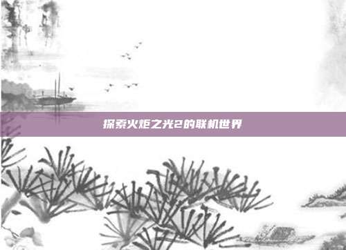 探索火炬之光2的联机世界