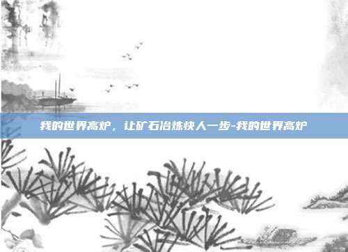 我的世界高炉,让矿石冶炼快人一步-我的世界高炉