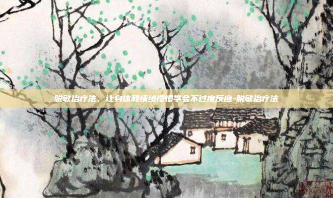脱敏治疗法，让身体和情绪慢慢学会不过度反应-脱敏治疗法