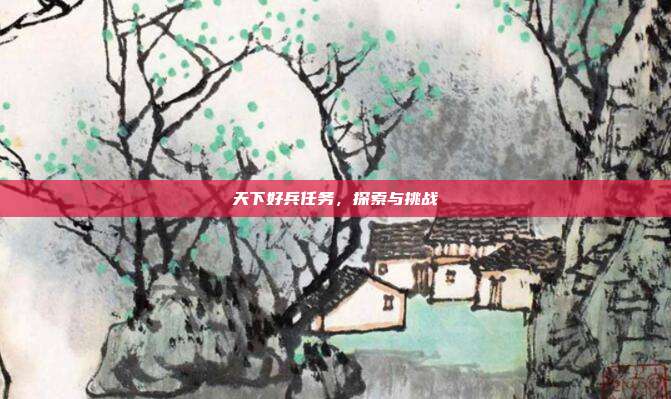天下好兵任务,探索与挑战