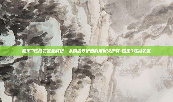 暗黑3炼狱装置全解析,从钥匙守护者到地狱火护符-暗黑3炼狱装置
