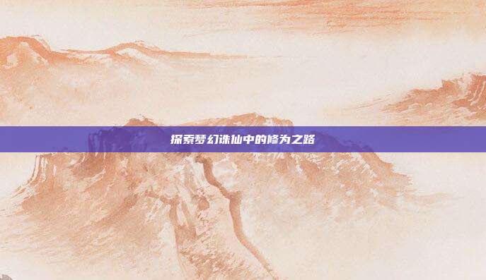 探索梦幻诛仙中的修为之路