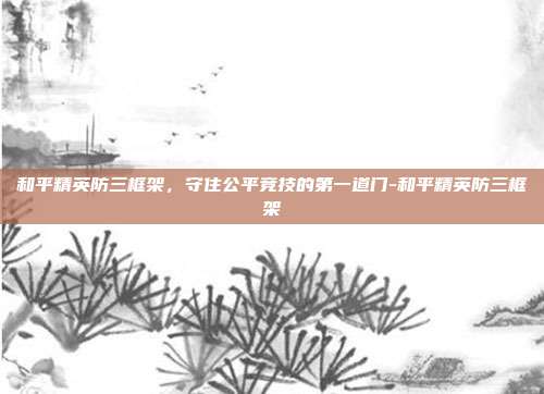 和平精英防三框架，守住公平竞技的第一道门-和平精英防三框架