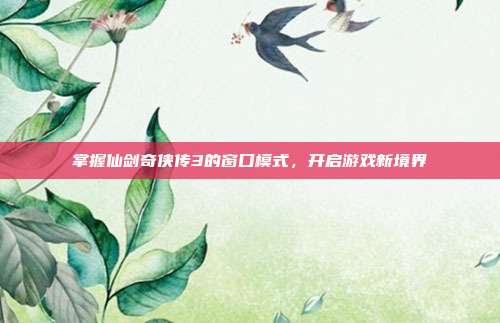 掌握仙剑奇侠传3的窗口模式,开启游戏新境界