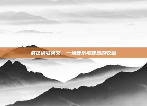 疯狂猜歌英文,一场音乐与智慧的较量