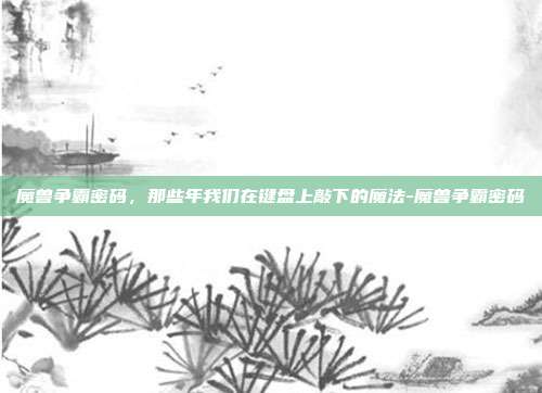 魔兽争霸密码,那些年我们在键盘上敲下的魔法-魔兽争霸密码
