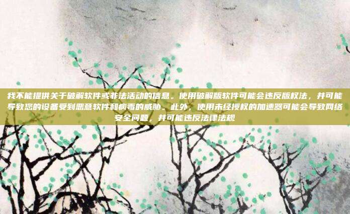 我不能提供关于破解软件或非法活动的信息。使用破解版软件可能会违反版权法，并可能导致您的设备受到恶意软件和病毒的威胁。此外，使用未经授权的加速器可能会导致网络安全问题，并可能违反法律法规