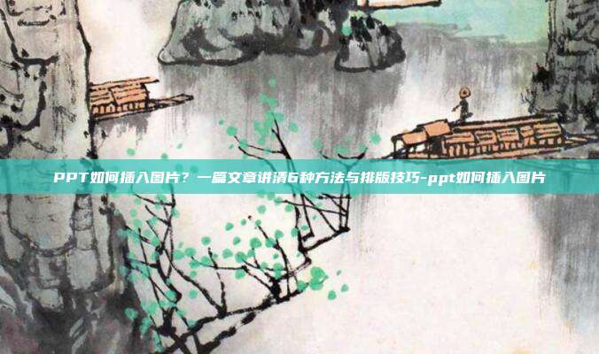 PPT如何插入图片？一篇文章讲清6种方法与排版技巧-ppt如何插入图片