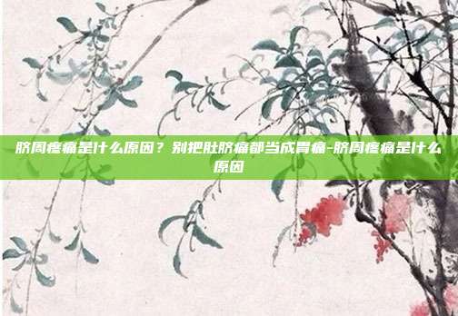 脐周疼痛是什么原因?别把肚脐痛都当成胃痛-脐周疼痛是什么原因