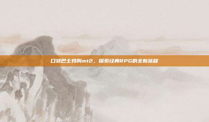 口袋巴士我叫mt2,探索经典RPG的全新旅程