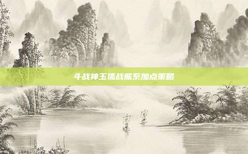 斗战神玉狐战熊系加点策略