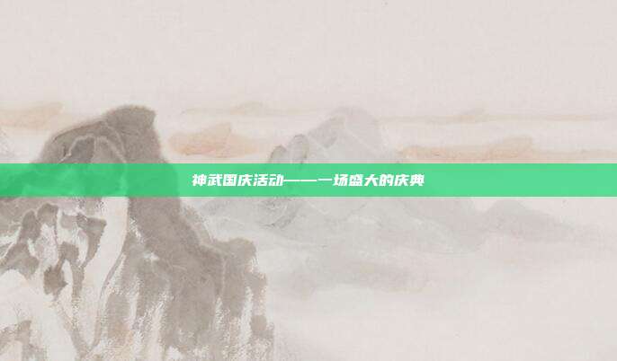 神武国庆活动——一场盛大的庆典