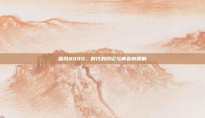 追风8090，时代的印记与青春的回响