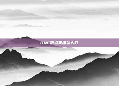 DNF疑惑英雄怎么打