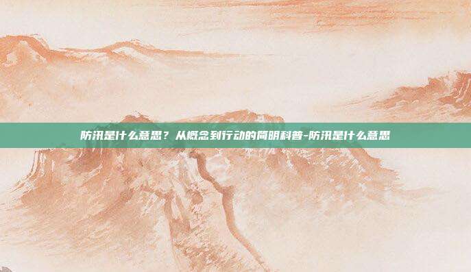 防汛是什么意思?从概念到行动的简明科普-防汛是什么意思