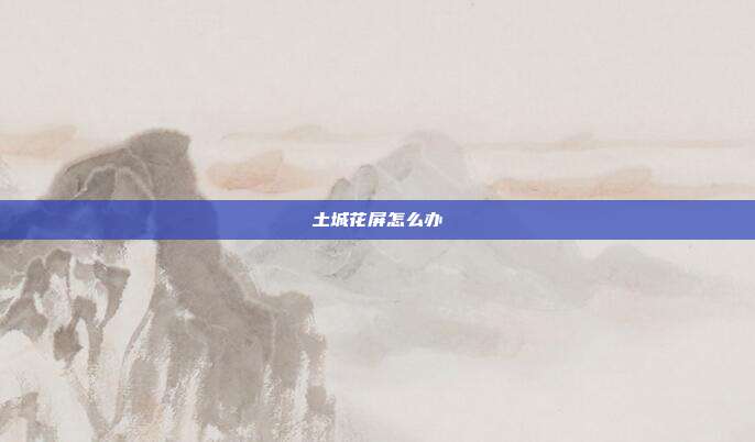 土城花屏怎么办