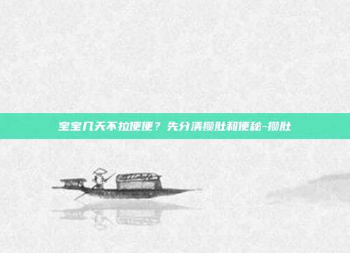 宝宝几天不拉便便？先分清攒肚和便秘-攒肚