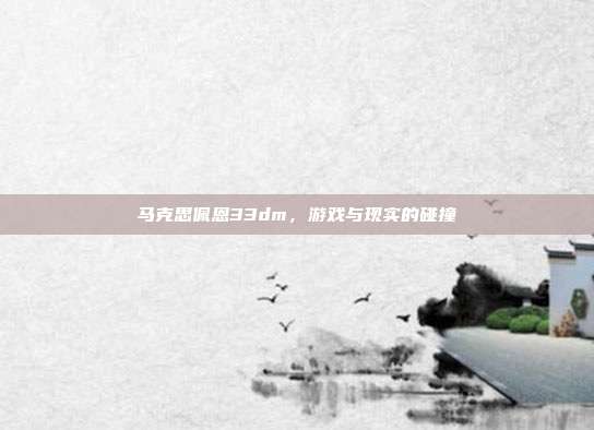 马克思佩恩33dm,游戏与现实的碰撞