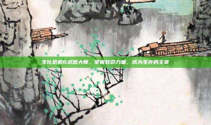 生化危机6武器大师,掌握致命力量,成为生存的主宰