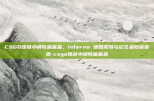CSGO炼狱小镇收藏藏品,Inferno 地图皮肤与纪念品收藏指南-csgo炼狱小镇收藏藏品
