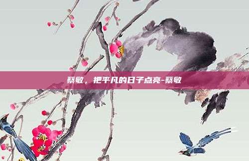 蔡敏,把平凡的日子点亮-蔡敏